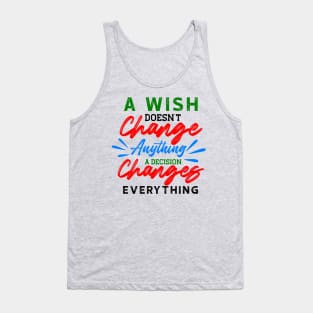 A Wish Doesn't Change Anything. A Decision Changes Everything. Tank Top